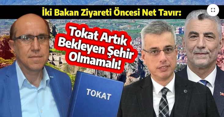 İKİ BAKAN ZİYARETİ ÖNCESİ NET TAVIR: “TOKAT ARTIK BEKLEYEN ŞEHİR OLMAMALI!”